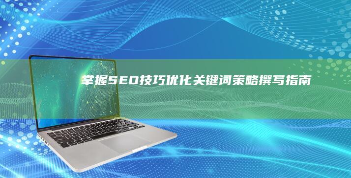 掌握SEO技巧：优化关键词策略撰写指南